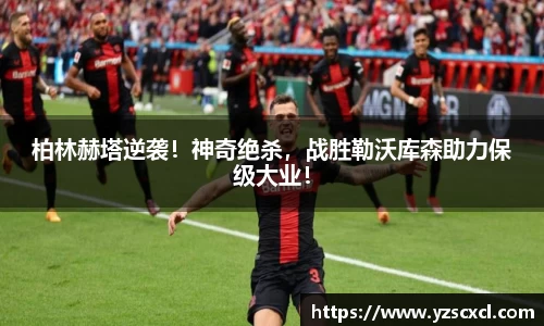 柏林赫塔逆袭！神奇绝杀，战胜勒沃库森助力保级大业！