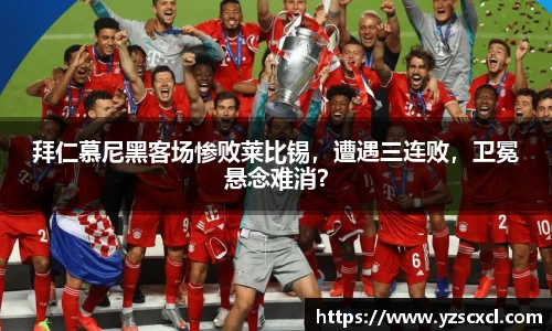 拜仁慕尼黑客场惨败莱比锡，遭遇三连败，卫冕悬念难消？