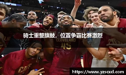 骑士重整旗鼓，位置争霸比赛激烈