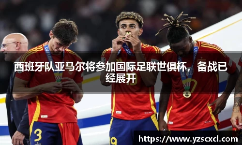 西班牙队亚马尔将参加国际足联世俱杯，备战已经展开