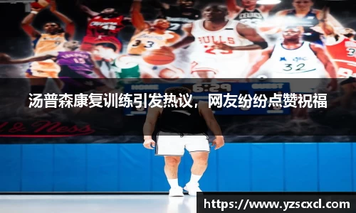 汤普森康复训练引发热议，网友纷纷点赞祝福