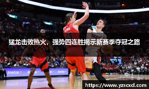 猛龙击败热火，强势四连胜揭示新赛季夺冠之路