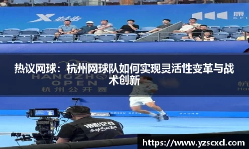热议网球：杭州网球队如何实现灵活性变革与战术创新