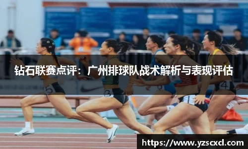 钻石联赛点评：广州排球队战术解析与表现评估