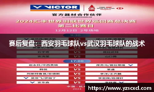 赛后复盘：西安羽毛球队vs武汉羽毛球队的战术