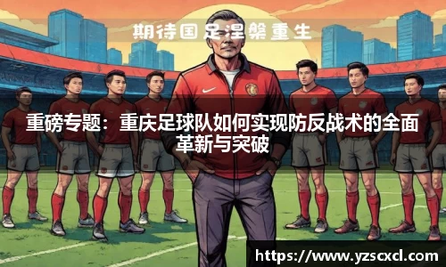 重磅专题：重庆足球队如何实现防反战术的全面革新与突破