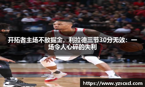 开拓者主场不敌掘金，利拉德三节30分无效：一场令人心碎的失利