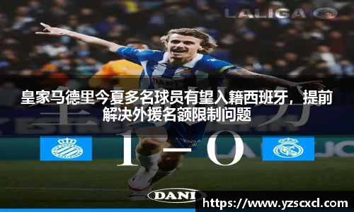 皇家马德里今夏多名球员有望入籍西班牙，提前解决外援名额限制问题