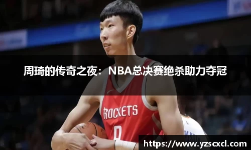 周琦的传奇之夜：NBA总决赛绝杀助力夺冠