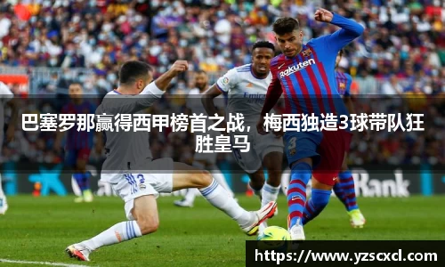 巴塞罗那赢得西甲榜首之战，梅西独造3球带队狂胜皇马