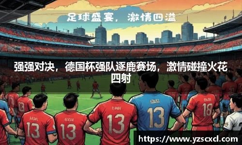 强强对决，德国杯强队逐鹿赛场，激情碰撞火花四射