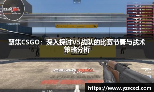 聚焦CSGO：深入探讨V5战队的比赛节奏与战术策略分析