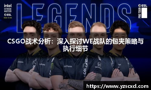 CSGO战术分析：深入探讨WE战队的包夹策略与执行细节