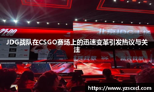 JDG战队在CSGO赛场上的迅速变革引发热议与关注