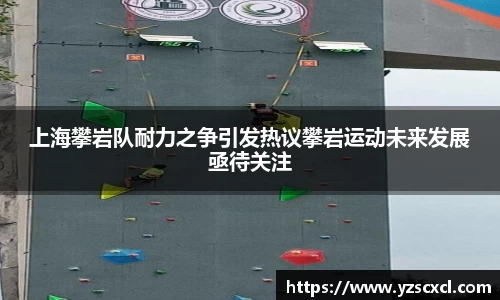 上海攀岩队耐力之争引发热议攀岩运动未来发展亟待关注