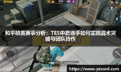 和平精英赛事分析：TES中路选手如何实现战术突破与团队协作