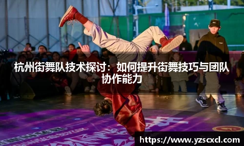 杭州街舞队技术探讨：如何提升街舞技巧与团队协作能力