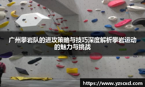 广州攀岩队的进攻策略与技巧深度解析攀岩运动的魅力与挑战