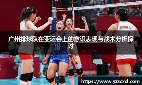 广州排球队在亚运会上的意识表现与战术分析探讨