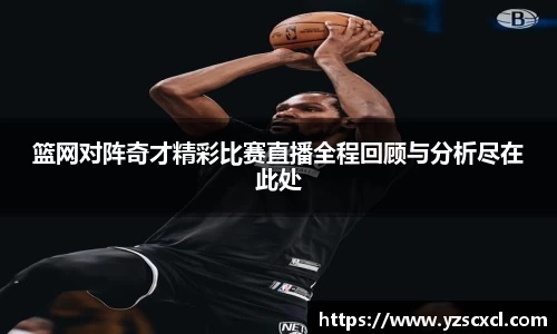 篮网对阵奇才精彩比赛直播全程回顾与分析尽在此处