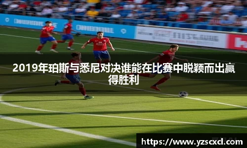 2019年珀斯与悉尼对决谁能在比赛中脱颖而出赢得胜利