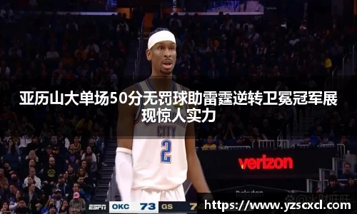亚历山大单场50分无罚球助雷霆逆转卫冕冠军展现惊人实力