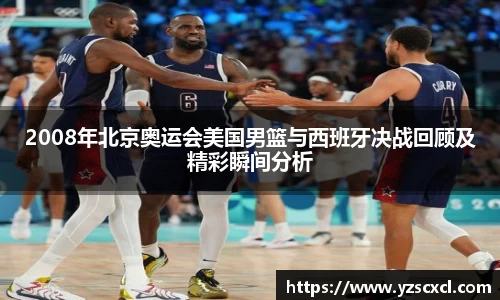 2008年北京奥运会美国男篮与西班牙决战回顾及精彩瞬间分析