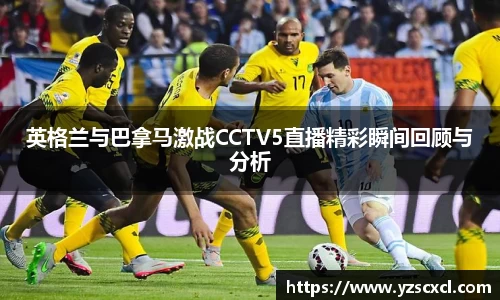 英格兰与巴拿马激战CCTV5直播精彩瞬间回顾与分析
