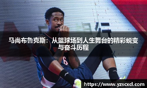 马尚布鲁克斯：从篮球场到人生舞台的精彩蜕变与奋斗历程