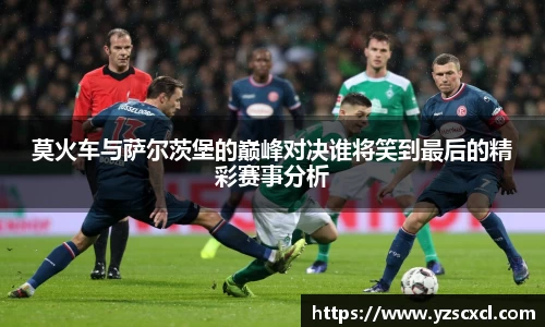 莫火车与萨尔茨堡的巅峰对决谁将笑到最后的精彩赛事分析