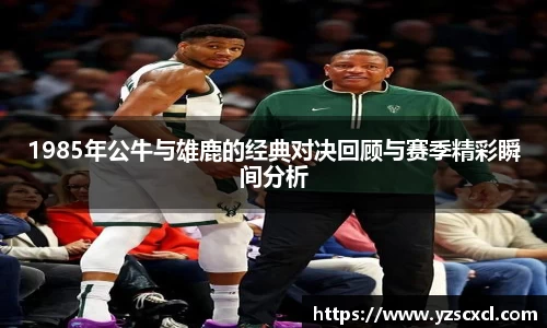 1985年公牛与雄鹿的经典对决回顾与赛季精彩瞬间分析