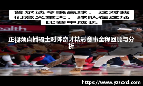 正视频直播骑士对阵奇才精彩赛事全程回顾与分析