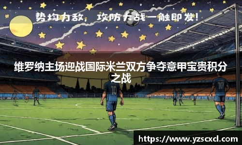 维罗纳主场迎战国际米兰双方争夺意甲宝贵积分之战