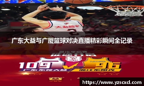 广东大益与广厦篮球对决直播精彩瞬间全记录